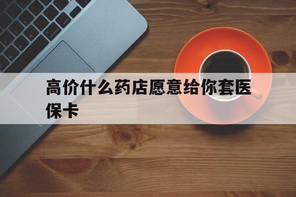 瑞安最新的高价什么药店愿意给你套医保卡方法分享(瑞安去药店套医保卡人家会给你套?教程)
