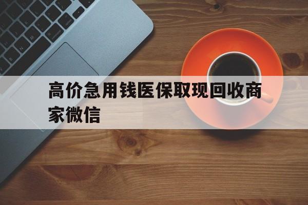 瑞安最新的高价急用钱医保取现回收商家微信方法分享(瑞安高价回收医保卡联系方式教程)